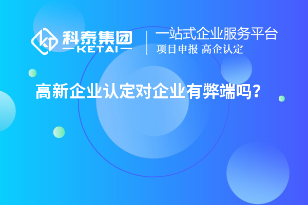 高新企業認定對企業有弊端嗎？
