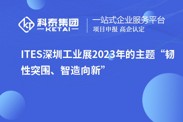 ITES深圳工業展2023年的主題“韌性突圍、智造向新”
