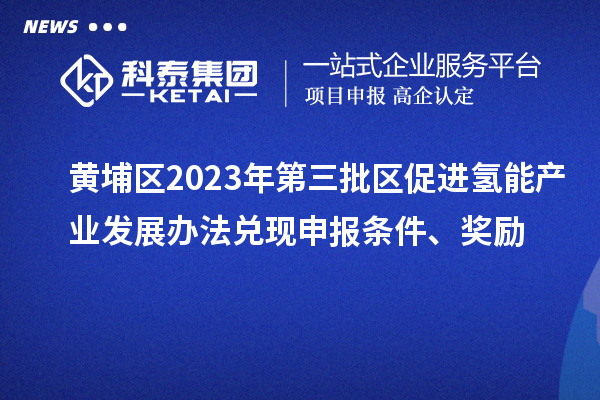 黃埔區2023年第三批區促進氫能產業發展辦法兌現申報條件、獎勵