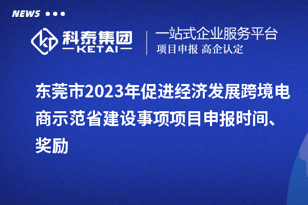 東莞市2023年促進經濟發展跨境電商示范省建設事項項目申報時間、獎勵