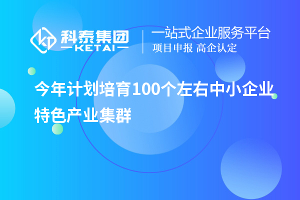 今年計劃培育100個左右中小企業特色產業集群