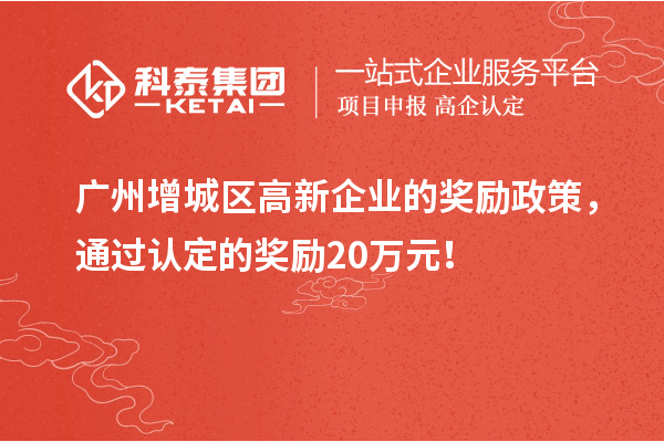 廣州增城區高新企業的獎勵政策，通過認定的獎勵20萬元！