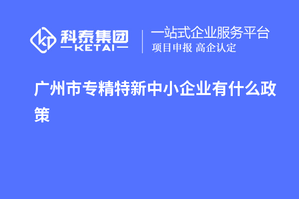 <a href=http://www.zh-tour.cn/guangzhou/ target=_blank class=infotextkey>廣州市專精特新</a>中小企業有什么政策