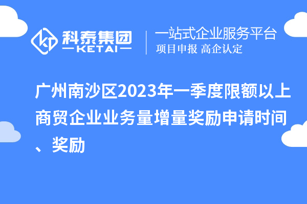 廣州南沙區2023年一季度限額以上商貿企業業務量增量獎勵申請時間、獎勵