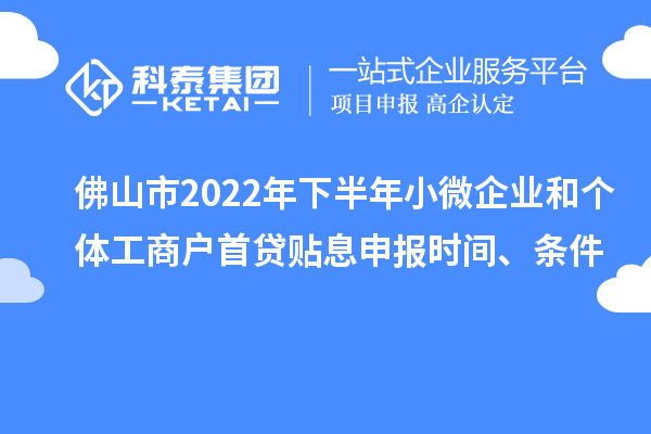 佛山市2022年下半年小微企業和個體工商戶首貸貼息申報時間、條件