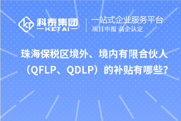 珠海保稅區境外、境內有限合伙人（QFLP、QDLP）的補貼有哪些？