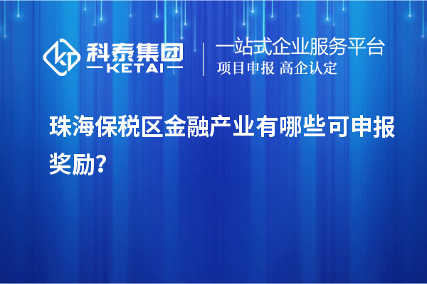 珠海保稅區金融產業有哪些可申報獎勵？