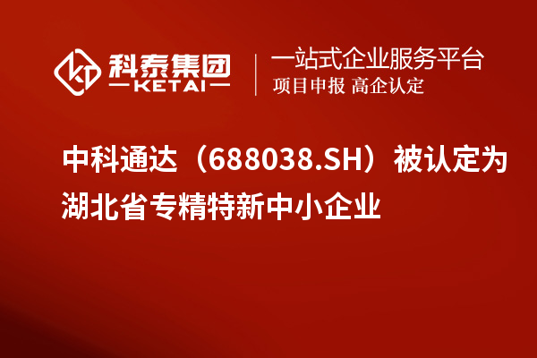 中科通達(688038.SH)被認定為湖北省<a href=http://www.zh-tour.cn/fuwu/zhuanjingtexin.html target=_blank class=infotextkey>專精特新中小企業</a>