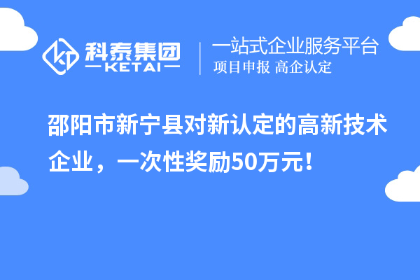 邵陽市新寧縣對新認定的高新技術企業，一次性獎勵50萬元！