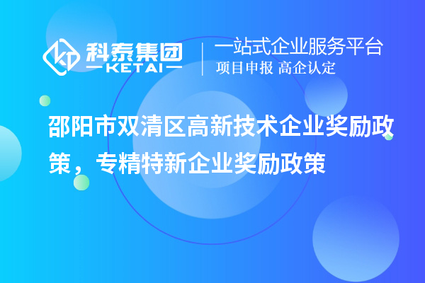邵陽市雙清區高新技術企業獎勵政策，專精特新企業獎勵政策