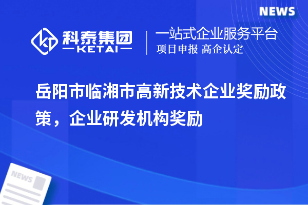 岳陽市臨湘市高新技術企業獎勵政策，企業研發機構獎勵