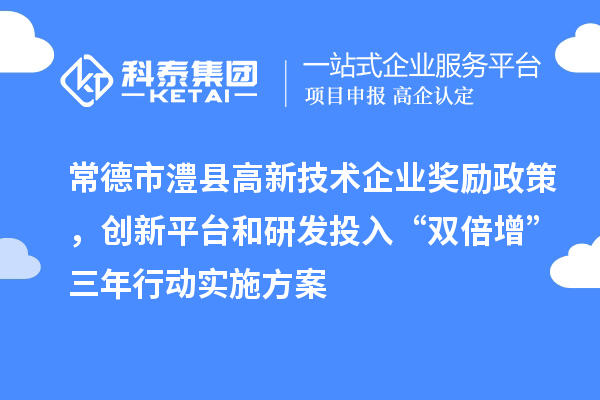 常德市澧縣高新技術企業獎勵政策，創新平臺和研發投入“雙倍增”三年行動實施方案