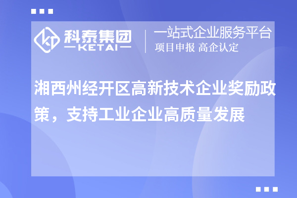 湘西州經開區高新技術企業獎勵政策，支持工業企業高質量發展