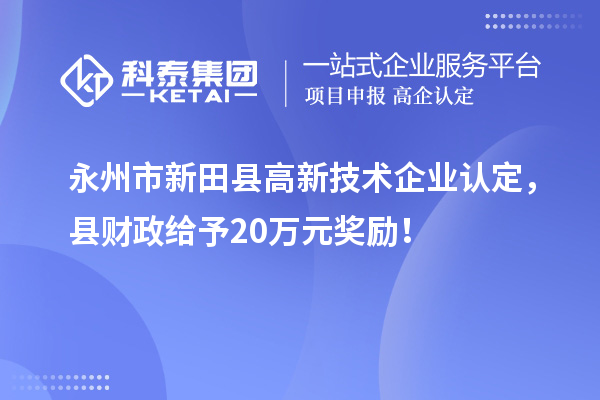 永州市新田縣<a href=http://www.zh-tour.cn target=_blank class=infotextkey>高新技術企業認定</a>，縣財政給予20萬元獎勵！