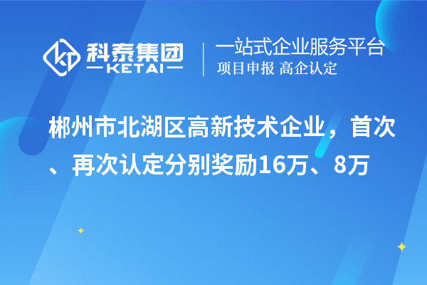 郴州市北湖區高新技術企業，首次、再次認定分別獎勵16萬、8萬