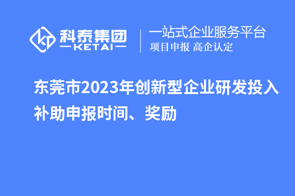 東莞市2023年創新型企業研發投入補助申報時間、獎勵