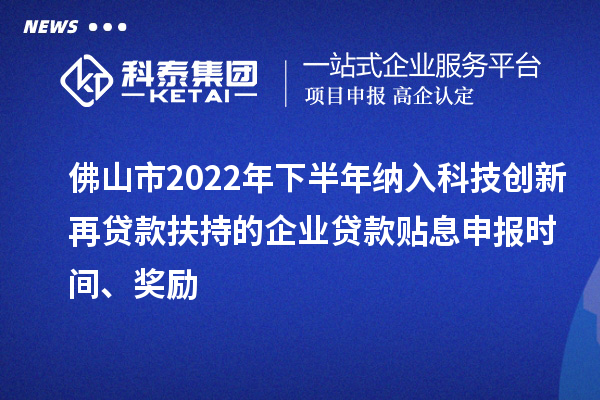 佛山市2022年下半年納入科技創新再貸款扶持的企業貸款貼息申報時間、獎勵