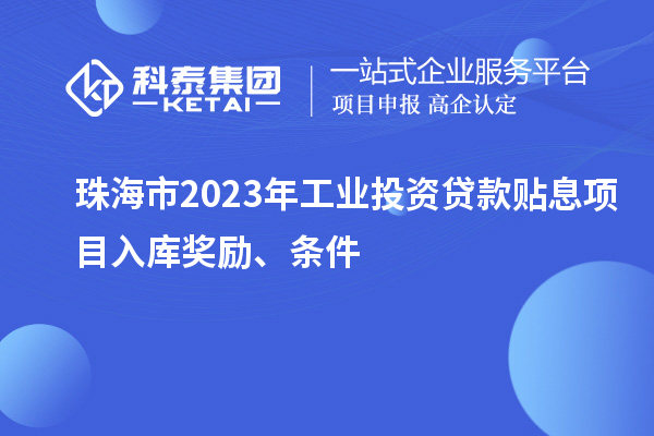 珠海市2023年工業投資貸款貼息項目入庫獎勵、條件