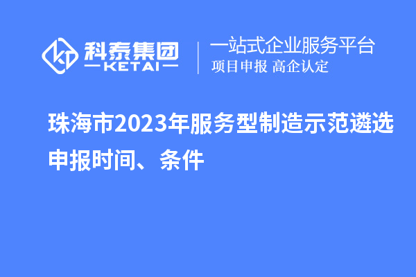 珠海市2023年服務型制造示范遴選申報時間、條件