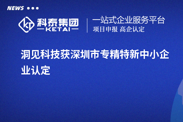 洞見科技獲深圳市<a href=http://www.zh-tour.cn/fuwu/zhuanjingtexin.html target=_blank class=infotextkey>專精特新中小企業</a>認定