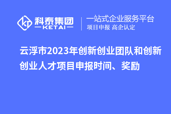 云浮市2023年創新創業團隊和創新創業人才<a href=http://www.zh-tour.cn/shenbao.html target=_blank class=infotextkey>項目申報</a>時間、獎勵