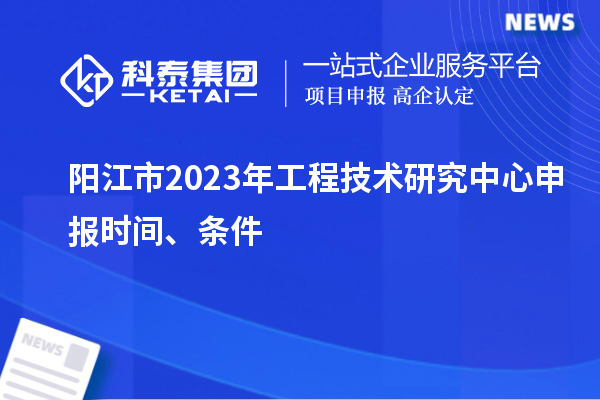 陽江市2023年<a href=http://www.zh-tour.cn/fuwu/gongchengzhongxin.html target=_blank class=infotextkey>工程技術研究中心申報</a>時間、條件