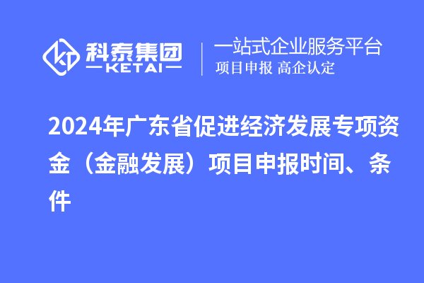 2024年廣東省促進經濟發展專項資金（金融發展）項目申報時間、條件