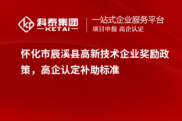 懷化市辰溪縣高新技術企業獎勵政策，高企認定補助標準
