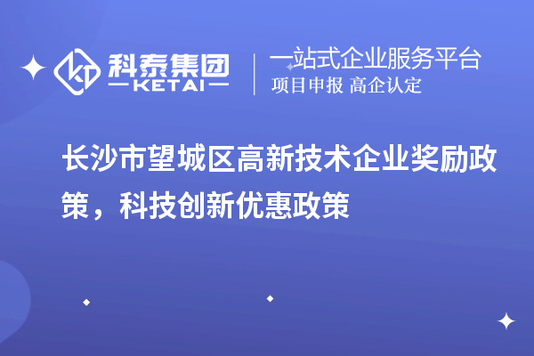 長沙市望城區高新技術企業獎勵政策，科技創新優惠政策