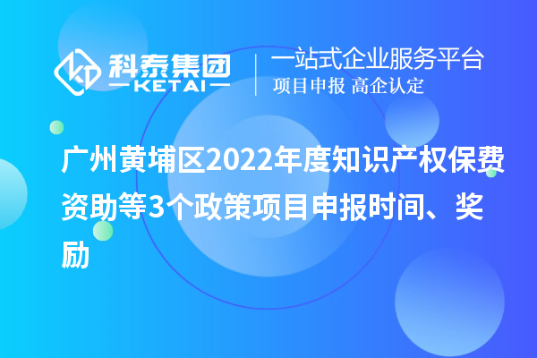 廣州黃埔區2022年度知識產權保費資助等3個政策<a href=http://www.zh-tour.cn/shenbao.html target=_blank class=infotextkey>項目申報</a>時間、獎勵