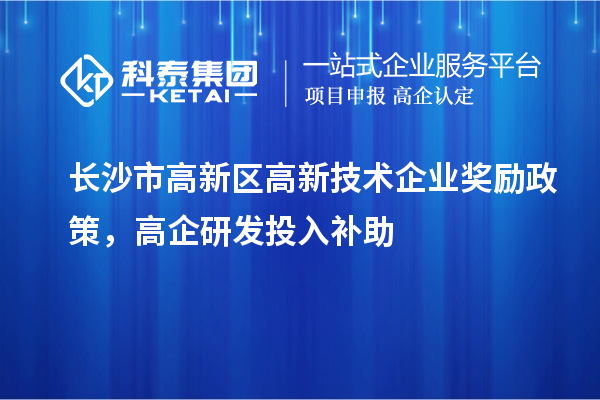 長沙市高新區高新技術企業獎勵政策，高企研發投入補助