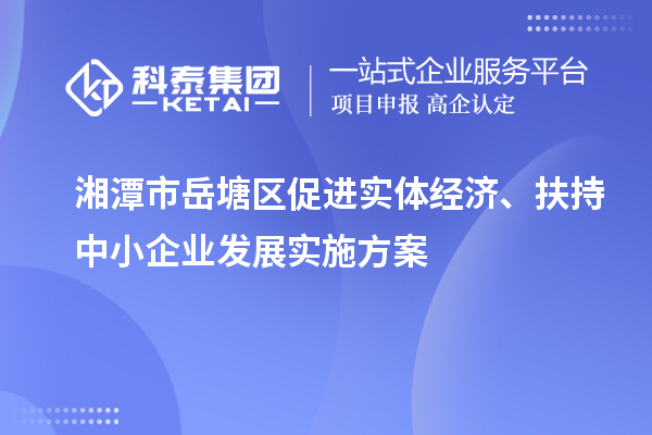 湘潭市岳塘區促進實體經濟、扶持中小企業發展實施方案
