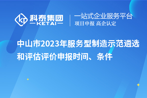 中山市2023年服務型制造示范遴選和評估評價申報時間、條件