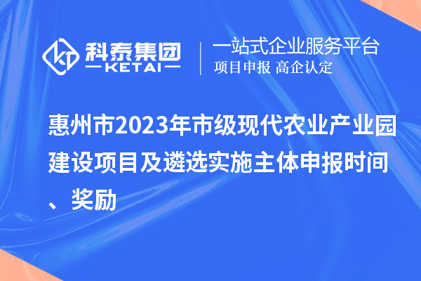 惠州市2023年市級現代農業產業園建設項目及遴選實施主體申報時間、獎勵
