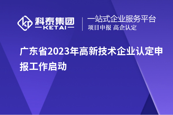廣東省2023年<a href=http://www.zh-tour.cn target=_blank class=infotextkey>高新技術企業認定</a>申報工作啟動