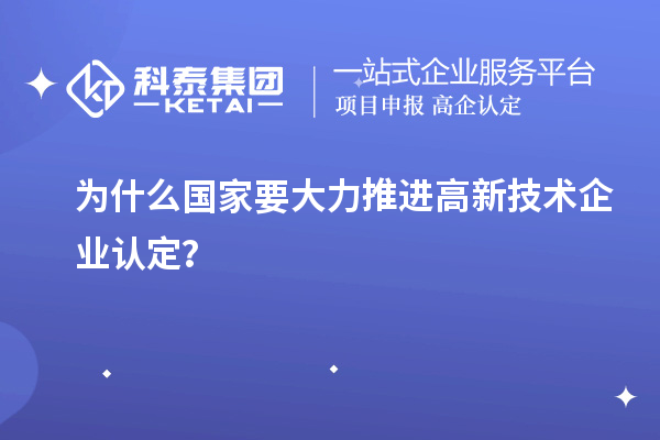 為什么國家要大力推進高新技術企業認定？