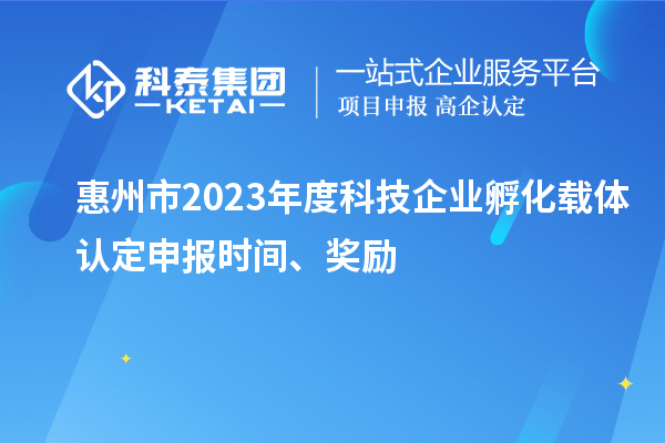 惠州市2023年度科技企業孵化載體認定申報時間、獎勵