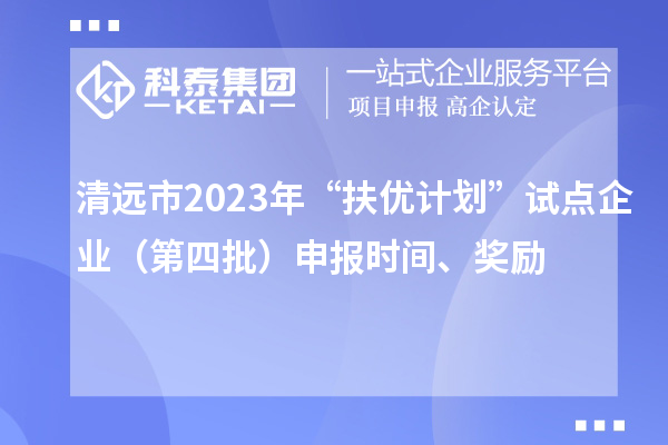 清遠市2023年“扶優計劃”試點企業（第四批）申報時間、獎勵