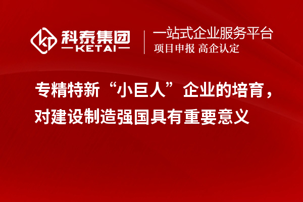 專精特新“小巨人”企業的培育，對建設制造強國具有重要意義