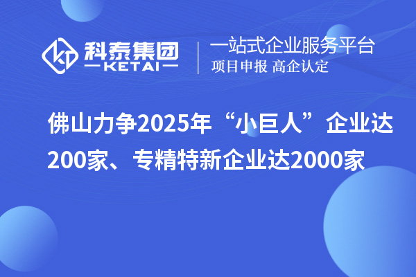 佛山力爭2025年“小巨人”企業達200家、專精特新企業達2000家