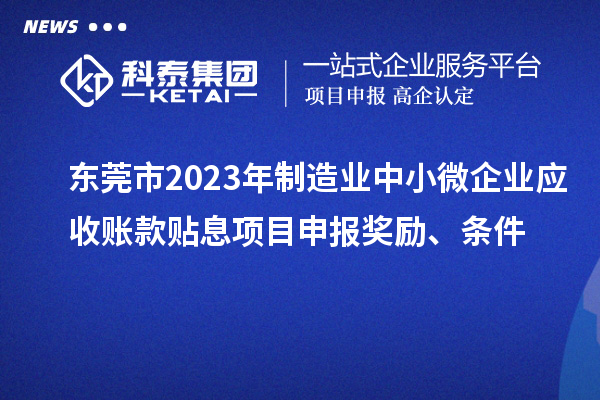 東莞市2023年制造業中小微企業應收賬款貼息項目申報獎勵、條件