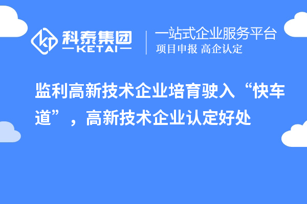 監利高新技術企業培育駛入“快車道”，高新技術企業認定好處