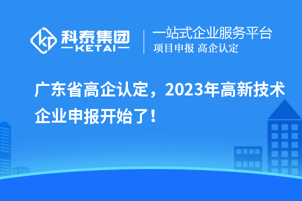 廣東省高企認定，2023年高新技術企業申報開始了！