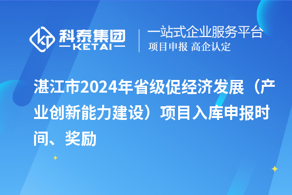 湛江市2024年省級促經濟發展（產業創新能力建設）項目入庫申報時間、獎勵