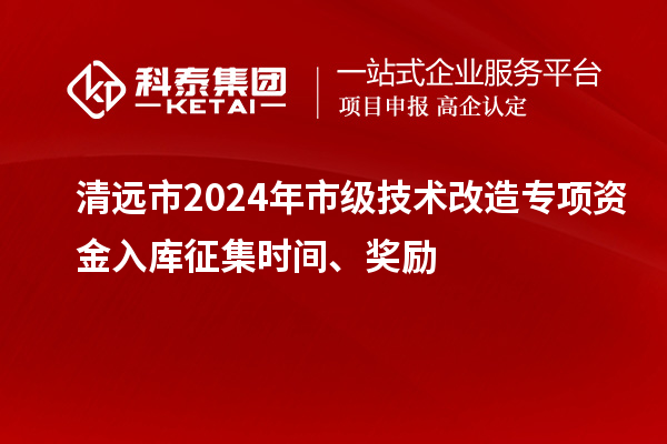 清遠市2024年市級技術改造專項資金入庫征集時間、獎勵