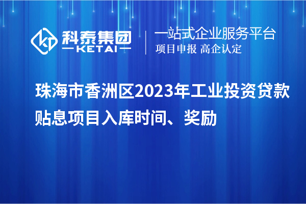 珠海市香洲區2023年工業投資貸款貼息項目入庫時間、獎勵