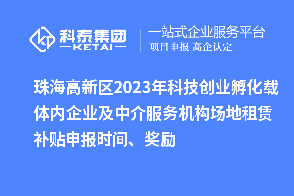 珠海高新區2023年科技創業孵化載體內企業及中介服務機構場地租賃補貼申報時間、獎勵