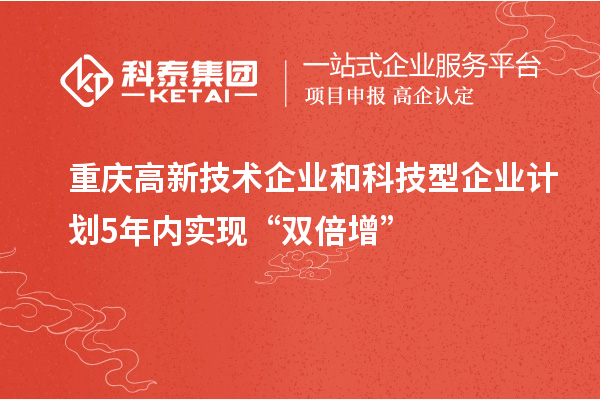 重慶高新技術企業和科技型企業計劃5年內實現“雙倍增”