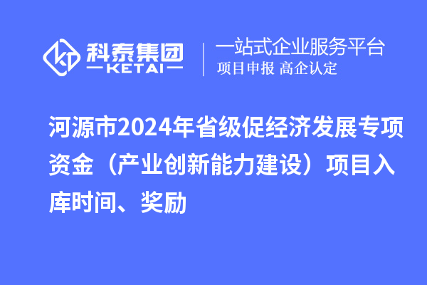 河源市2024年省級促經濟發展專項資金（產業創新能力建設）項目入庫時間、獎勵