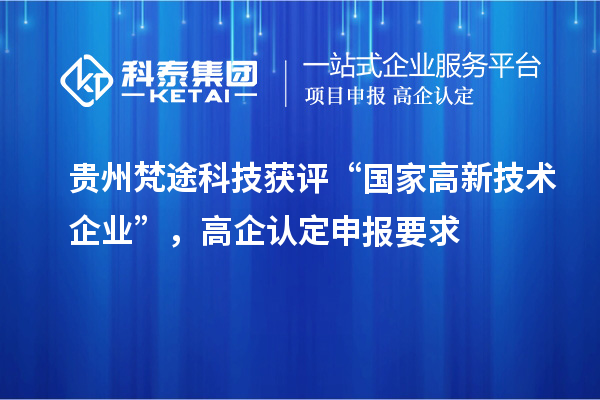 貴州梵途科技獲評“國家高新技術企業”，高企認定申報要求